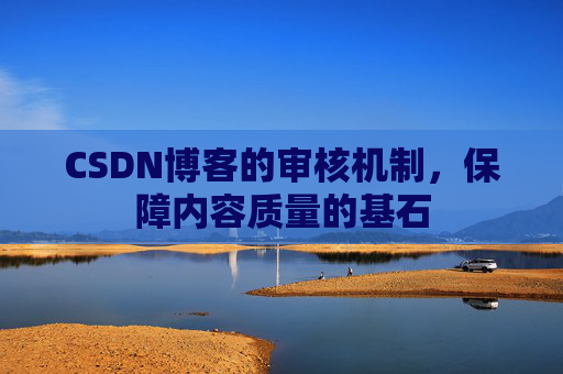 CSDN博客的审核机制，保障内容质量的基石